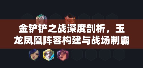 金铲铲之战深度剖析，玉龙凤凰阵容构建与战场制霸秘籍
