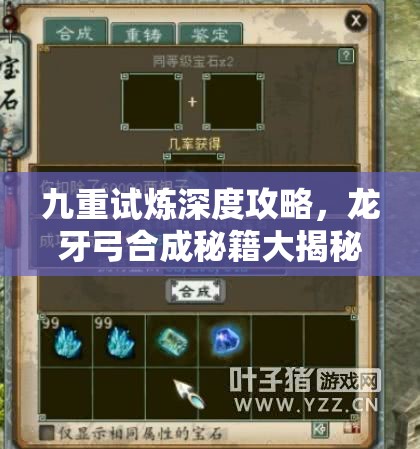 九重试炼深度攻略，龙牙弓合成秘籍大揭秘，助你解锁终极战斗法宝