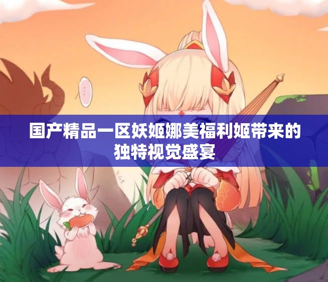 国产精品一区妖姬娜美福利姬带来的独特视觉盛宴