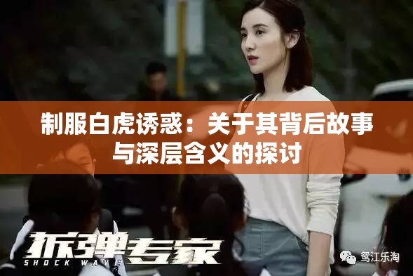 制服白虎诱惑：关于其背后故事与深层含义的探讨