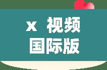 x  视频国际版，带你领略全球精彩