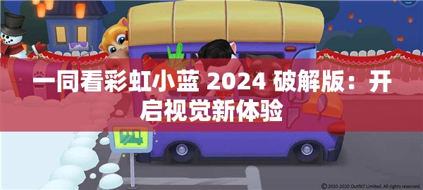 一同看彩虹小蓝 2024 破解版：开启视觉新体验