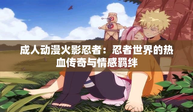 成人动漫火影忍者：忍者世界的热血传奇与情感羁绊