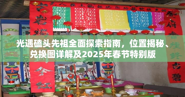 光遇磕头先祖全面探索指南，位置揭秘、兑换图详解及2025年春节特别版