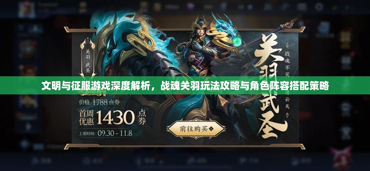 文明与征服游戏深度解析，战魂关羽玩法攻略与角色阵容搭配策略