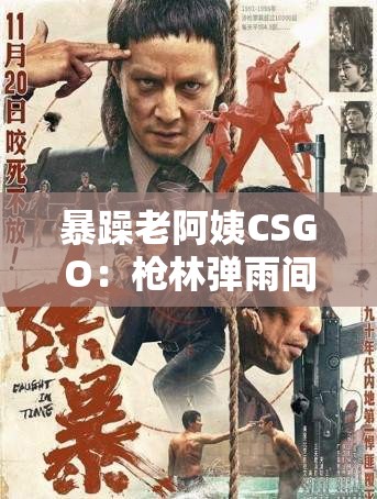 暴躁老阿姨CSGO：枪林弹雨间的凌厉对决之旅