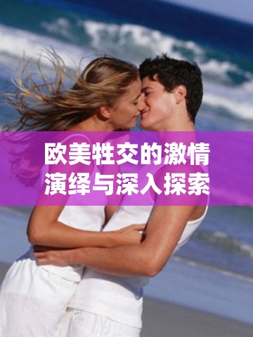 欧美牲交的激情演绎与深入探索
