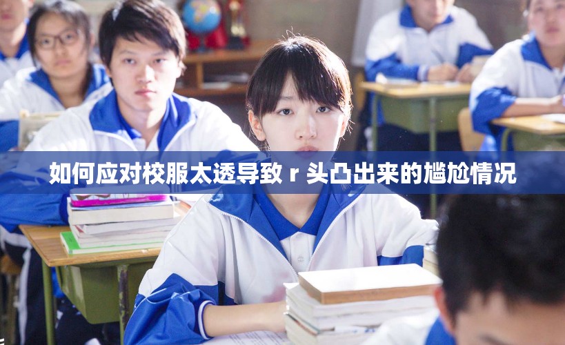 如何应对校服太透导致 r 头凸出来的尴尬情况