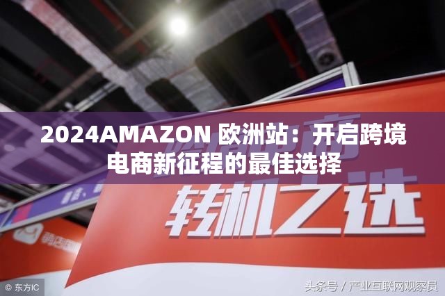 2024AMAZON 欧洲站：开启跨境电商新征程的最佳选择