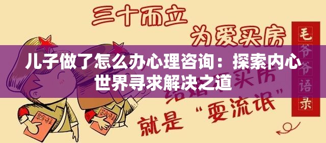 儿子做了怎么办心理咨询：探索内心世界寻求解决之道