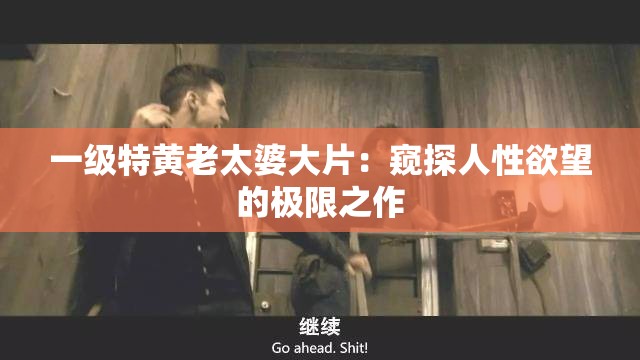 一级特黄老太婆大片：窥探人性欲望的极限之作