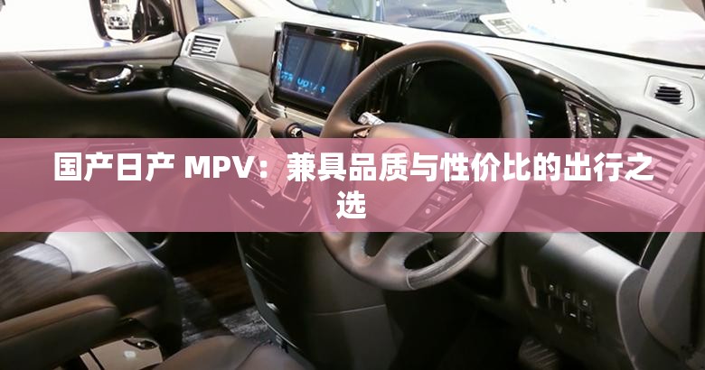 国产日产 MPV：兼具品质与性价比的出行之选