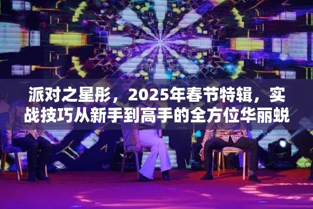 派对之星彤，2025年春节特辑，实战技巧从新手到高手的全方位华丽蜕变指南