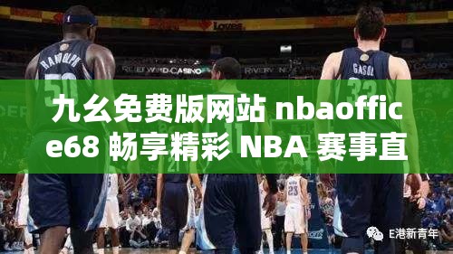 九幺免费版网站 nbaoffice68 畅享精彩 NBA 赛事直播