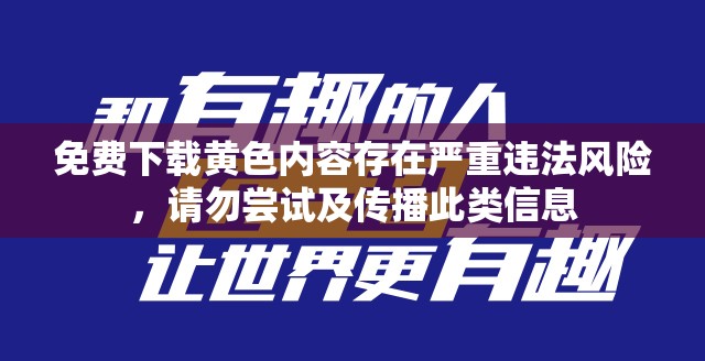 免费下载黄色内容存在严重违法风险，请勿尝试及传播此类信息