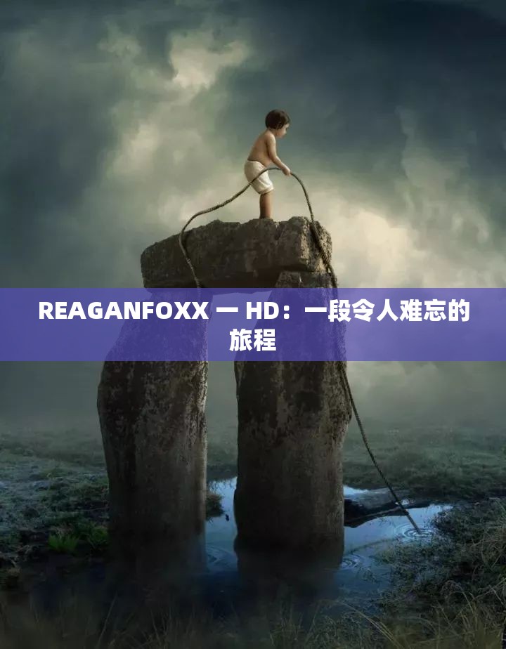 REAGANFOXX 一 HD：一段令人难忘的旅程