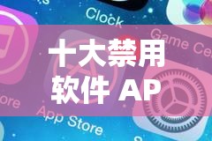 十大禁用软件 APP 黄台大全下载：不可触碰的禁忌之地
