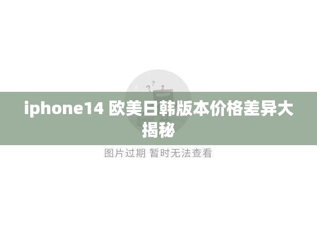 iphone14 欧美日韩版本价格差异大揭秘