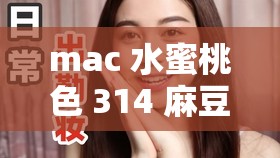 mac 水蜜桃色 314 麻豆：打造清新甜美妆容的必备神器