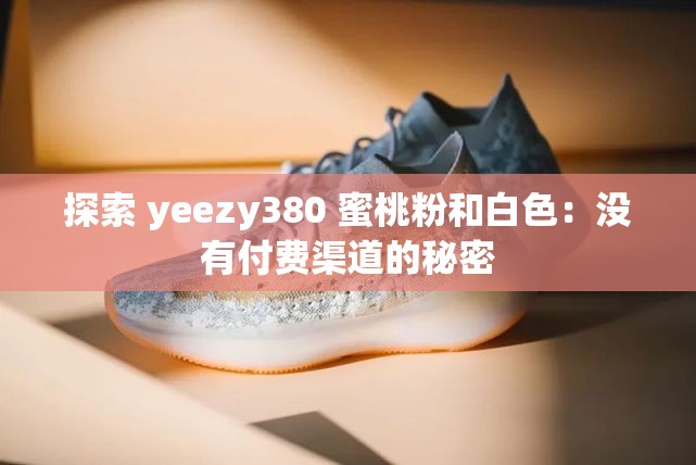 探索 yeezy380 蜜桃粉和白色：没有付费渠道的秘密