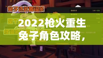 2022枪火重生兔子角色攻略，最强流派玩法全解析与推荐指南