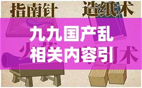 九九国产乱相关内容引发广泛争议探讨