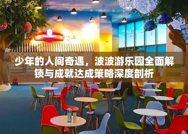 少年的人间奇遇，波波游乐园全面解锁与成就达成策略深度剖析