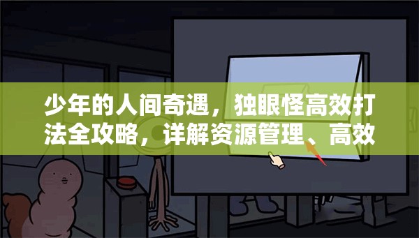 少年的人间奇遇，独眼怪高效打法全攻略，详解资源管理、高效利用策略及防浪费技巧