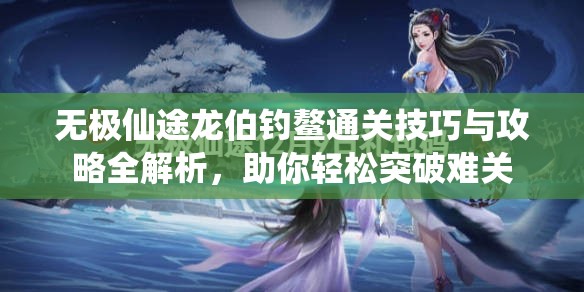 无极仙途龙伯钓鳌通关技巧与攻略全解析，助你轻松突破难关