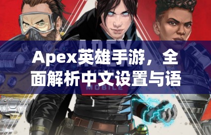 Apex英雄手游，全面解析中文设置与语言切换，优化资源管理技巧，实现价值最大化