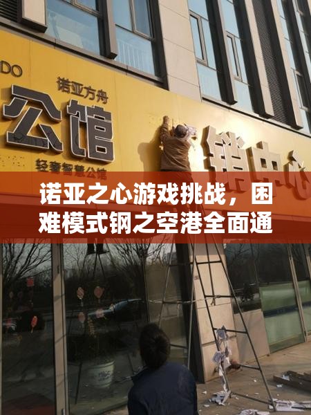 诺亚之心游戏挑战，困难模式钢之空港全面通关策略与技巧