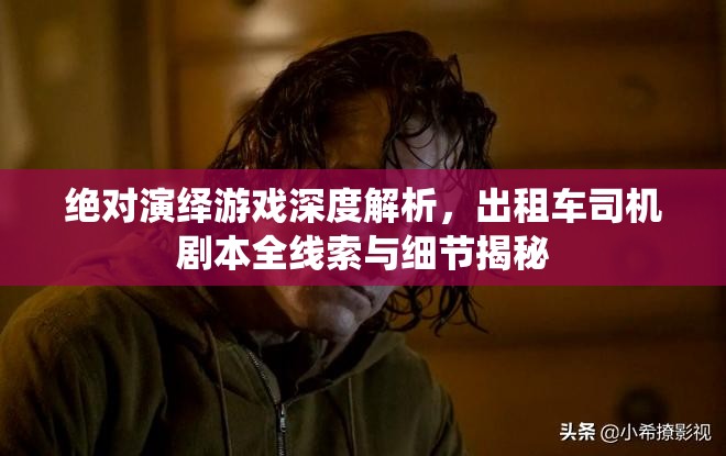 绝对演绎游戏深度解析，出租车司机剧本全线索与细节揭秘