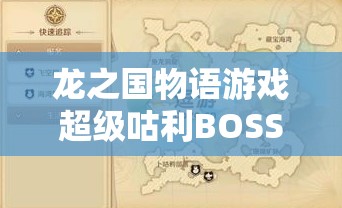 龙之国物语游戏超级咕利BOSS高效打法策略与全面攻略解析