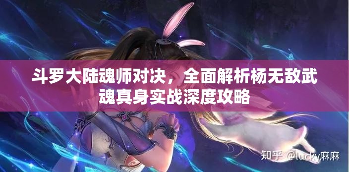 斗罗大陆魂师对决，全面解析杨无敌武魂真身实战深度攻略