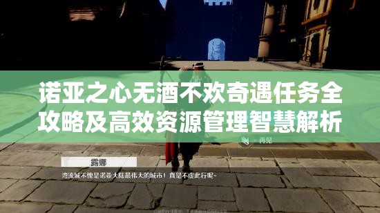 诺亚之心无酒不欢奇遇任务全攻略及高效资源管理智慧解析