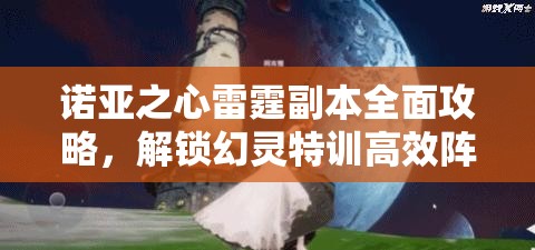 诺亚之心雷霆副本全面攻略，解锁幻灵特训高效阵容搭配秘籍