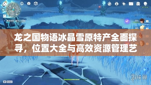 龙之国物语冰晶雪原特产全面探寻，位置大全与高效资源管理艺术