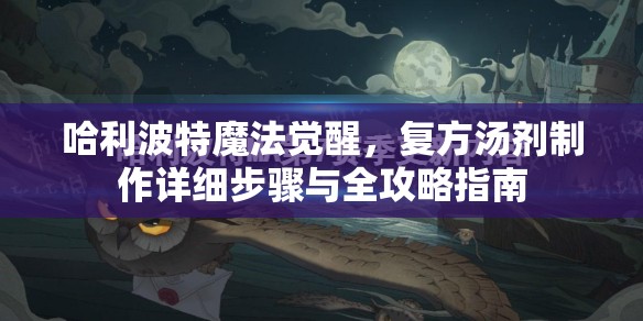 哈利波特魔法觉醒，复方汤剂制作详细步骤与全攻略指南