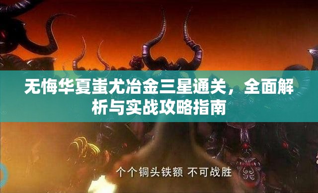 无悔华夏蚩尤冶金三星通关，全面解析与实战攻略指南