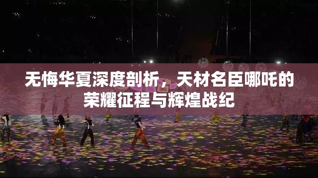 无悔华夏深度剖析，天材名臣哪吒的荣耀征程与辉煌战纪