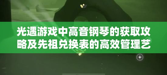 光遇游戏中高音钢琴的获取攻略及先祖兑换表的高效管理艺术