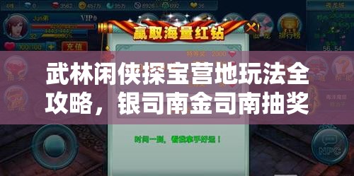 武林闲侠探宝营地玩法全攻略，银司南金司南抽奖技巧与奖励解析