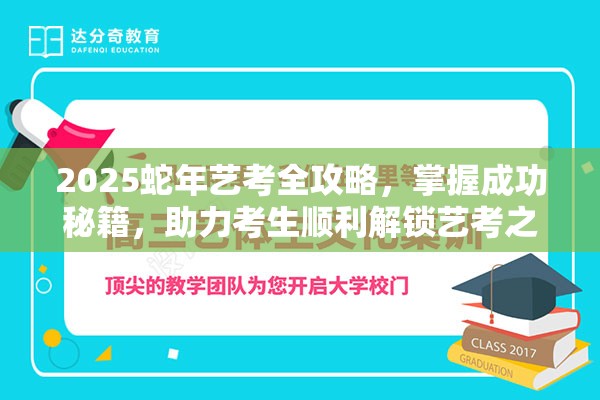 2025蛇年艺考全攻略，掌握成功秘籍，助力考生顺利解锁艺考之路