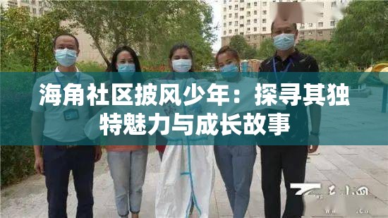 海角社区披风少年：探寻其独特魅力与成长故事