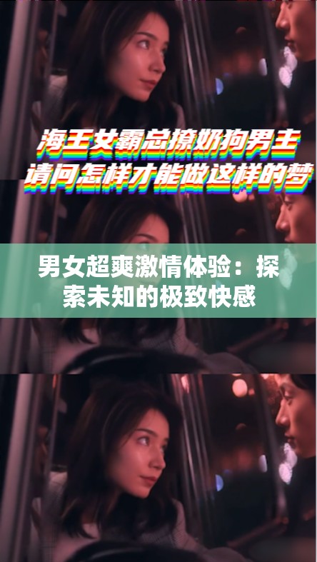 男女超爽激情体验：探索未知的极致快感