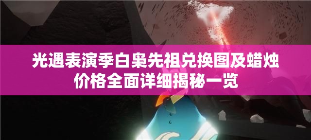 光遇表演季白枭先祖兑换图及蜡烛价格全面详细揭秘一览