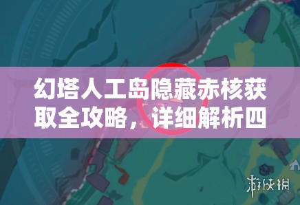 幻塔人工岛隐藏赤核获取全攻略，详细解析四大隐藏赤核位置及获取方法