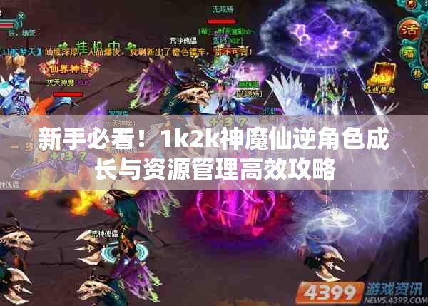 新手必看！1k2k神魔仙逆角色成长与资源管理高效攻略