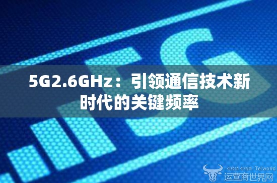 5G2.6GHz：引领通信技术新时代的关键频率