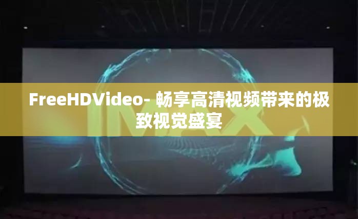 FreeHDVideo- 畅享高清视频带来的极致视觉盛宴